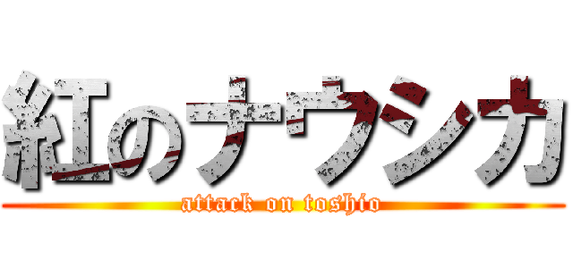 紅のナウシカ (attack on toshio)