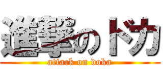 進撃のドカ (attack on doka)