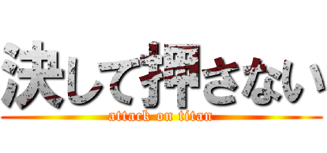 決して押さない (attack on titan)