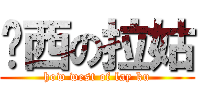 姣西の拉姑 (how west of lay ku)