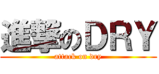 進撃のＤＲＹ (attack on dry)