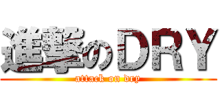 進撃のＤＲＹ (attack on dry)
