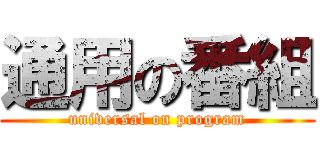 通用の番組 (universal on program)