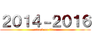 ２０１４－２０１６ (attack on titan)