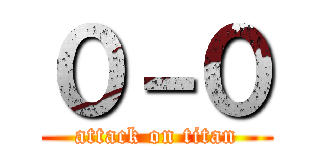 ０－０ (attack on titan)