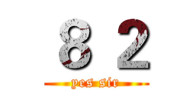 ８ ２ (yes sir)