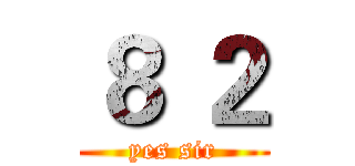 ８ ２ (yes sir)