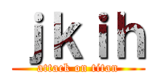 ｊｋｉｈ (attack on titan)