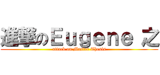進撃のＥｕｇｅｎｅ 之 (attack on Master Thesis)