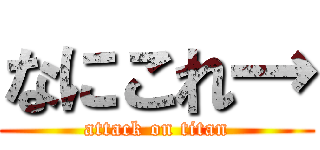 なにこれ→ (attack on titan)
