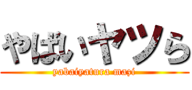 やばいヤツら (yabaiyatura mazi)