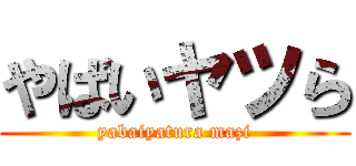 やばいヤツら (yabaiyatura mazi)