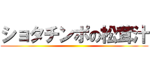 ショタチンポの松茸汁 ()