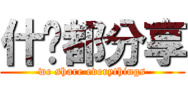 什么都分享 (we share everythings)