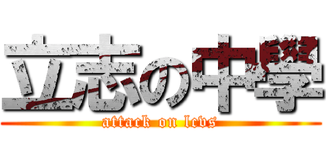 立志の中學 (attack on lcvs)