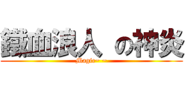 鐵血浪人 の神炎 (Magic~ ~)