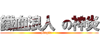 鐵血浪人 の神炎 (Magic~ ~)