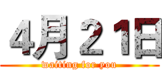 ４月２１日 (waiting for you)