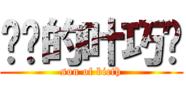 进击的叶巧婷 (son of bicth)