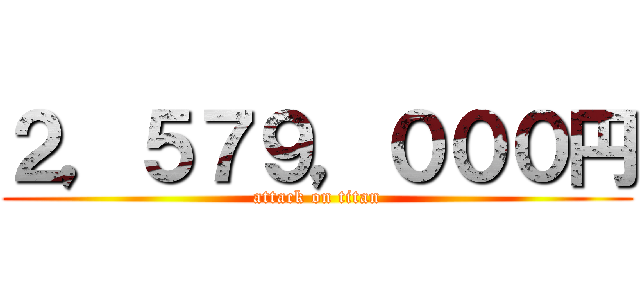 ２，５７９，０００円 (attack on titan)