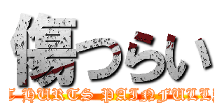 傷つらい (IT HURTS PAINFULLY)