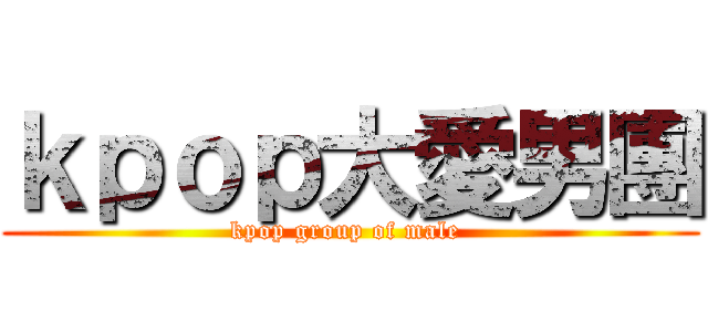 ｋｐｏｐ大愛男團 (kpop group of male )