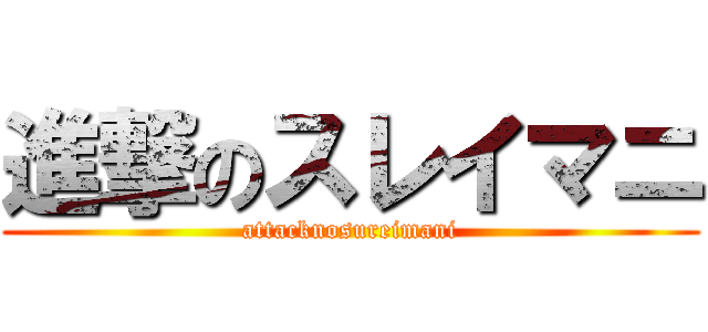 進撃のスレイマニ (attacknosureimani)