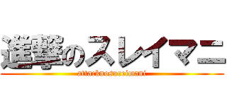 進撃のスレイマニ (attacknosureimani)