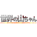 世界の山ちゃん (yamachan all over the world)