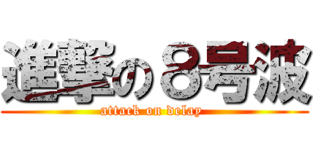 進撃の８号波 (attack on delay )