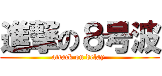 進撃の８号波 (attack on delay )