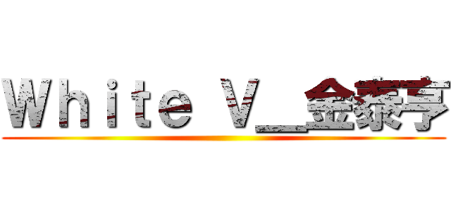 Ｗｈｉｔｅ Ｖ＿金泰亨 ()