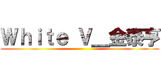 Ｗｈｉｔｅ Ｖ＿金泰亨 ()