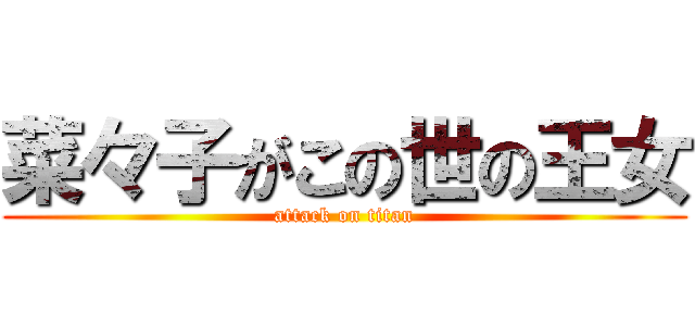 菜々子がこの世の王女 (attack on titan)