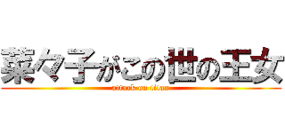 菜々子がこの世の王女 (attack on titan)