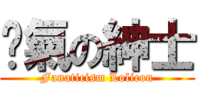 煞氣の紳士 (Fanaticism Lolicon)