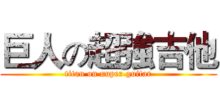 巨人の超強吉他 (titan on super guitar)