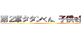 第２章タタンくん、子供を授かる ()