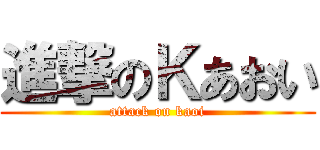 進撃のＫあおい (attack on kaoi)