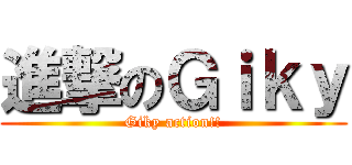進撃のＧｉｋｙ (Giky action!!)