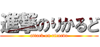 進撃のりかるど (attack on ricardo)