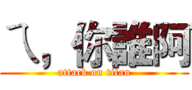 ㄟ，你誰阿 (attack on titan)