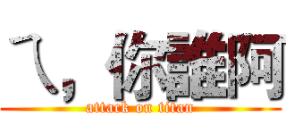 ㄟ，你誰阿 (attack on titan)