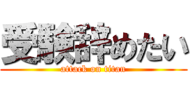 受験辞めたい (attack on titan)