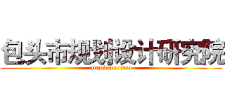 包头市规划设计研究院 (attack on titan)