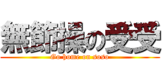 無節操の受受 (Go home on soso)
