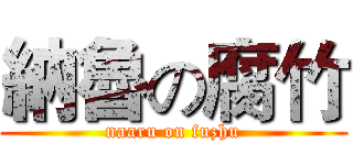 納魯の腐竹 (naaru on fuzhu)