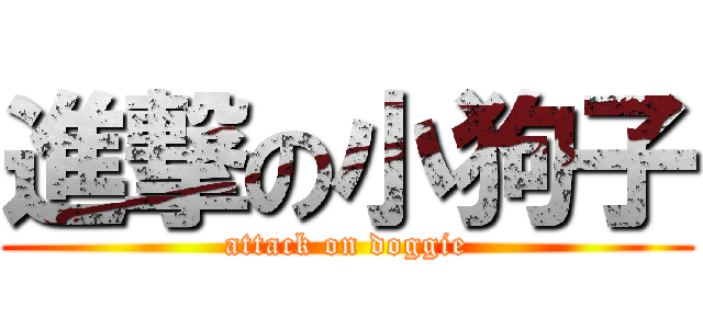 進撃の小狗子 (attack on doggie)