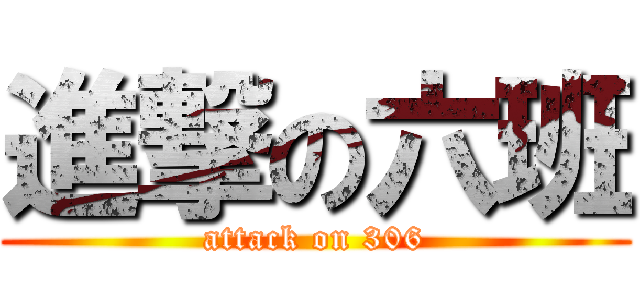 進撃の六班 (attack on 306)