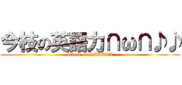 今枝の英語力∩ω∩♪♪ (attack on IMAEDA)